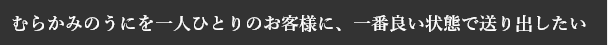 むらかみのうにを一人ひとりのお客様に、一番良い状態で送り出したい