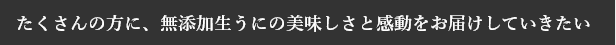 たくさんの方に、無添加生うにの美味しさと感動をお届けしていきたい