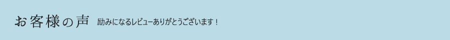 お客様の声 励みになるレビューありがとうございます！