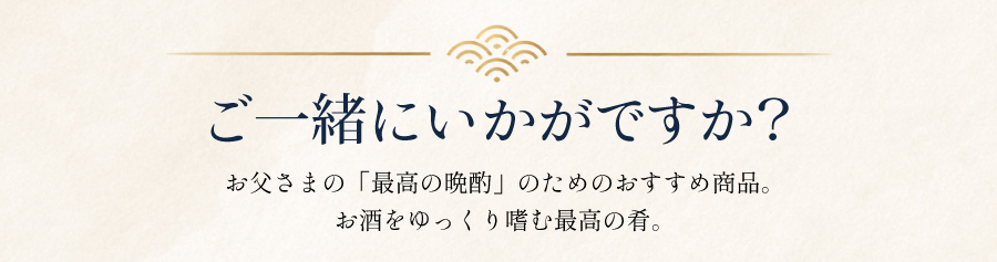 ご一緒にいかがですか。お父さまの最高の晩酌のためのおすすめ商品。