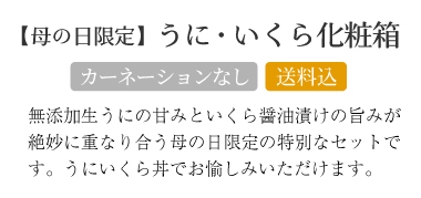 無添加生うにの甘みといくら醤油漬けの旨みが絶妙に重なり合う母の日限定の特別なセットです。