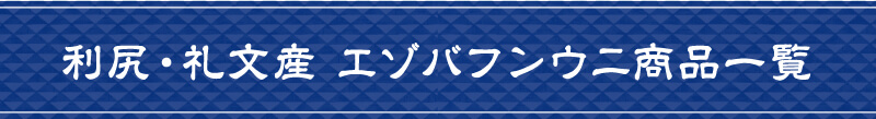 利尻・礼文産 エゾバフンウニ商品一覧
